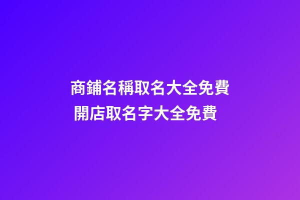 商鋪名稱取名大全免費 開店取名字大全免費-第1張-店鋪起名-玄機派